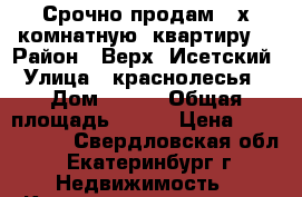 Срочно продам 4-х комнатную  квартиру. › Район ­ Верх- Исетский › Улица ­ краснолесья  › Дом ­ 155 › Общая площадь ­ 100 › Цена ­ 7 000 000 - Свердловская обл., Екатеринбург г. Недвижимость » Квартиры продажа   . Свердловская обл.